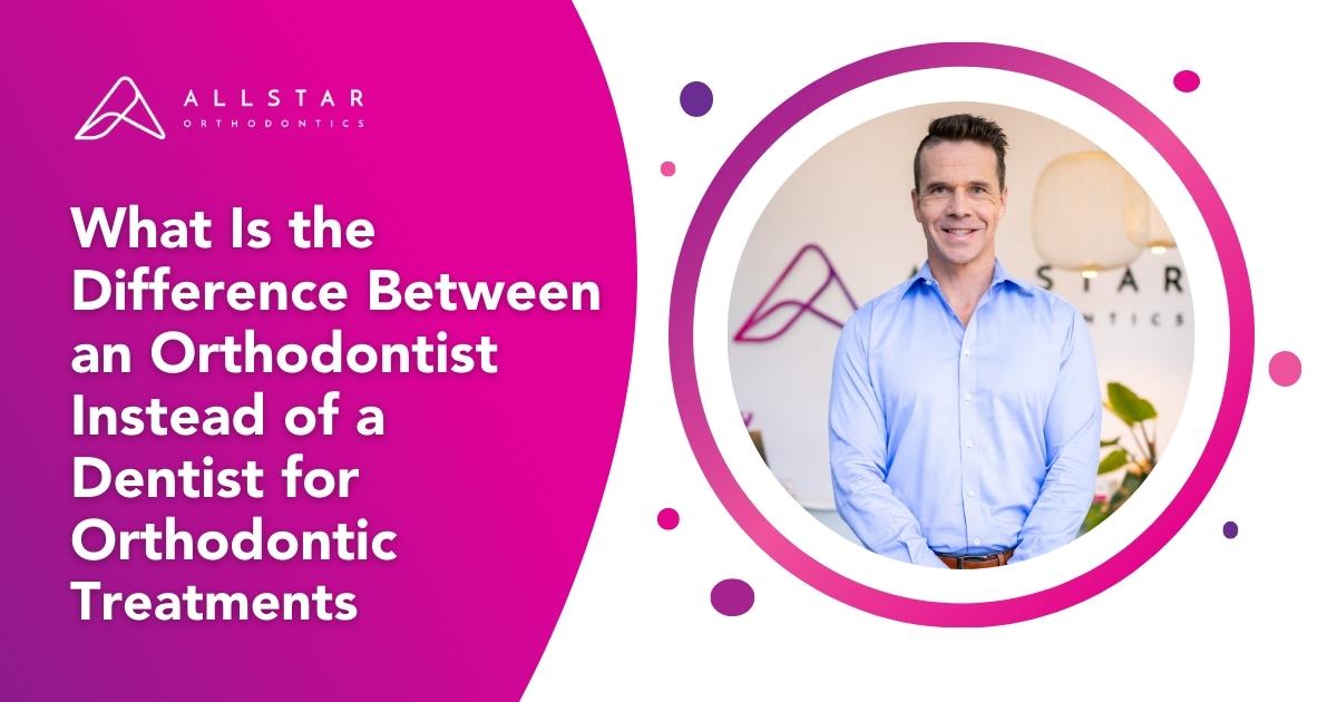 What Is the Difference Between an Orthodontist Instead of a Dentist for Orthodontic Treatments